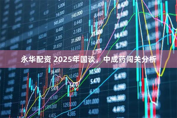 永华配资 2025年国谈,中成药闯关分析