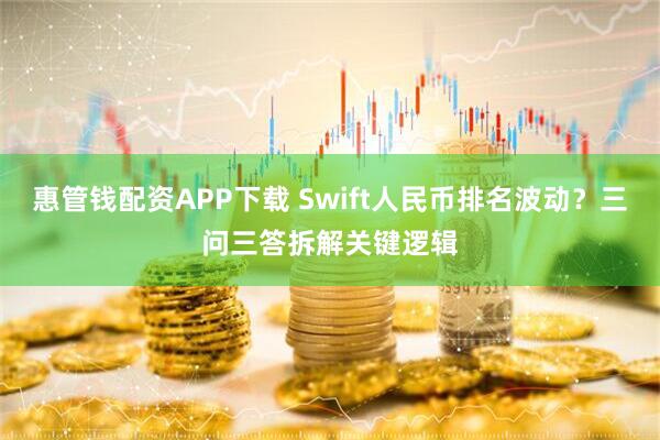 惠管钱配资APP下载 Swift人民币排名波动？三问三答拆解关键逻辑
