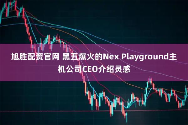 旭胜配资官网 黑五爆火的Nex Playground主机公司CEO介绍灵感