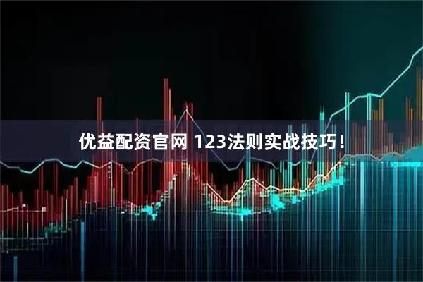 优益配资官网 123法则实战技巧！