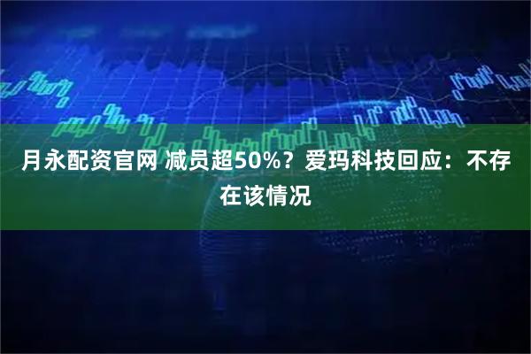 月永配资官网 减员超50%？爱玛科技回应：不存在该情况