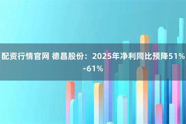 配资行情官网 德昌股份：2025年净利同比预降51%-61%