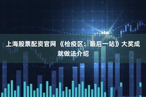 上海股票配资官网 《检疫区：最后一站》大奖成就做法介绍