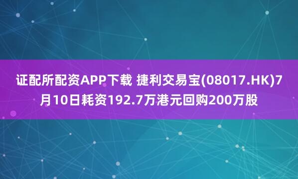 证配所配资APP下载 捷利交易宝(08017.HK)7月10日耗资192.7万港元回购200万股