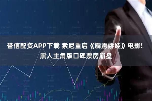 誉信配资APP下载 索尼重启《霹雳娇娃》电影! 黑人主角版口碑票房崩盘