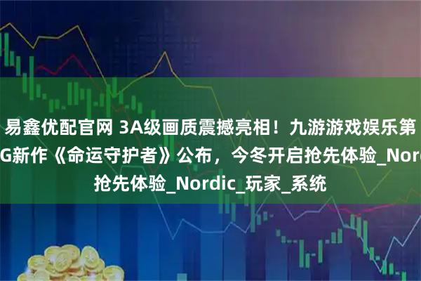易鑫优配官网 3A级画质震撼亮相！九游游戏娱乐第一人称动作RPG新作《命运守护者》公布，今冬开启抢先体验_Nordic_玩家_系统