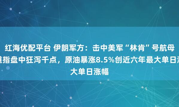 红海优配平台 伊朗军方：击中美军“林肯”号航母！道指盘中狂泻千点，原油暴涨8.5%创近六年最大单日涨幅