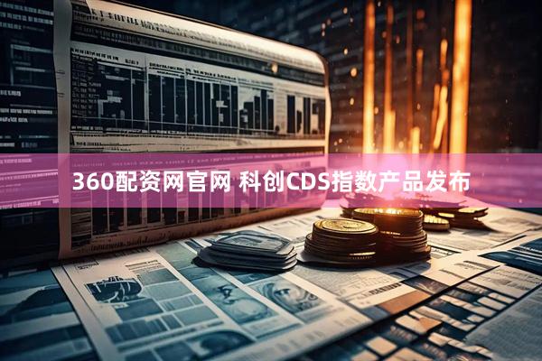 360配资网官网 科创CDS指数产品发布