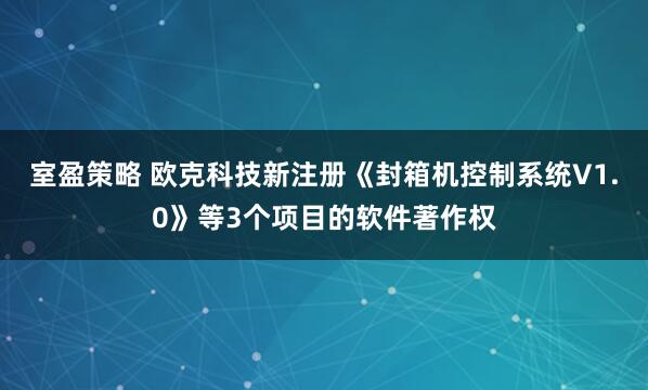 室盈策略 欧克科技新注册《封箱机控制系统V1.0》等3个项目的软件著作权