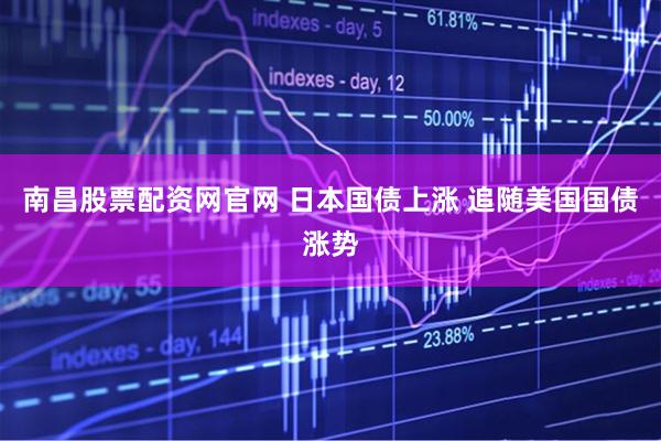 南昌股票配资网官网 日本国债上涨 追随美国国债涨势